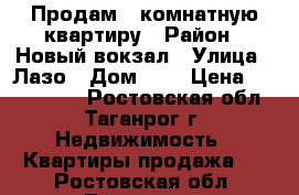 Продам 3 комнатную квартиру › Район ­ Новый вокзал › Улица ­ Лазо › Дом ­ 5 › Цена ­ 1 730 000 - Ростовская обл., Таганрог г. Недвижимость » Квартиры продажа   . Ростовская обл.,Таганрог г.